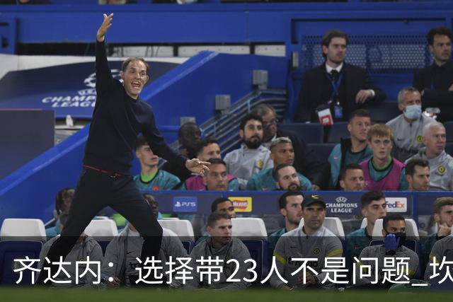 齐达内：选择带23人不是问题 坎特、本泽马？我需要更年轻的球员